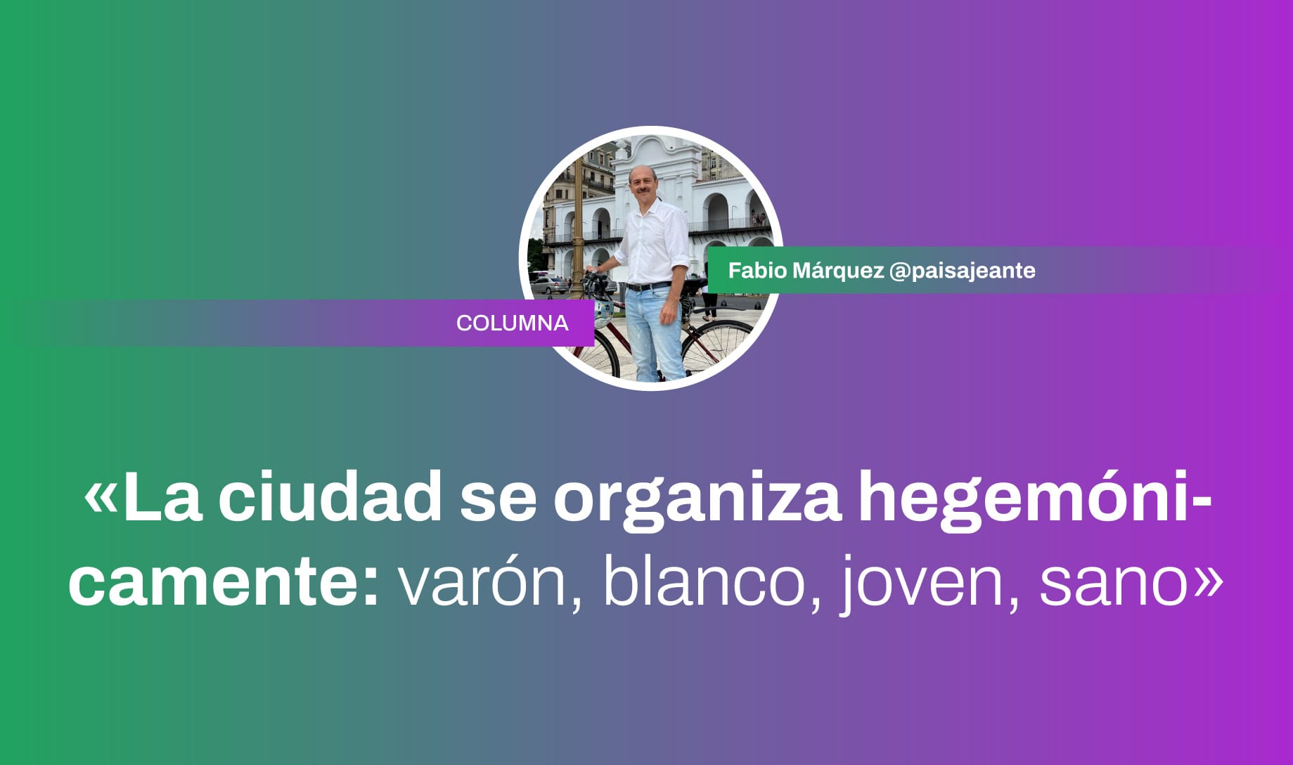 «La ciudad se organiza hegemónicamente: varón, blanco, joven, sano» Fabio Márquez @paisajeante en Bicivilizados Radio 382