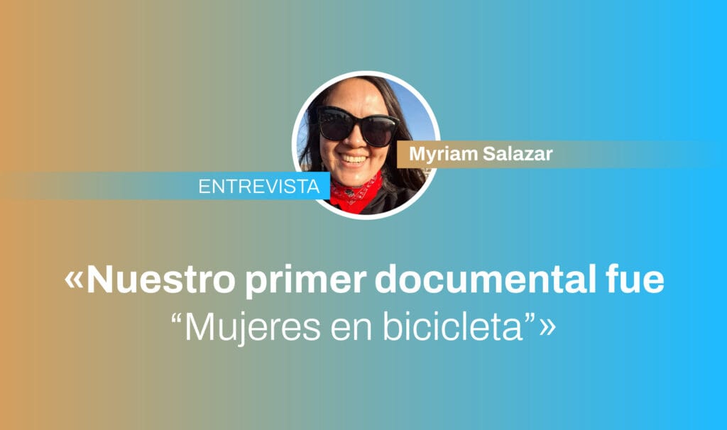 Nuestro primer documental fue "Mujeres en bicicleta". Myriam Salazar